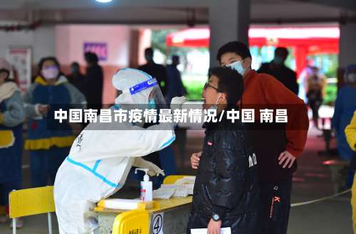 中国南昌市疫情最新情况/中国 南昌-第3张图片