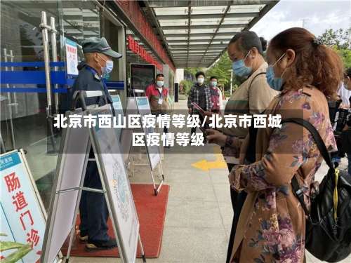 北京市西山区疫情等级/北京市西城区疫情等级-第2张图片