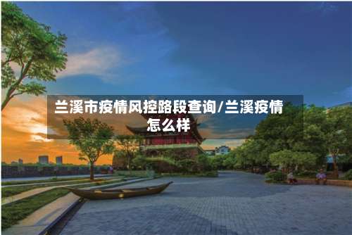 兰溪市疫情风控路段查询/兰溪疫情怎么样-第1张图片