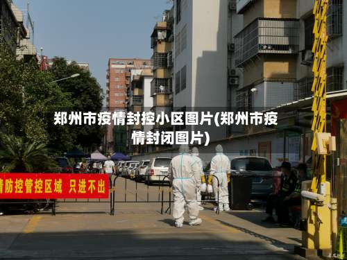 郑州市疫情封控小区图片(郑州市疫情封闭图片)-第1张图片