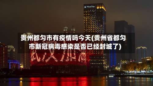 贵州都匀市有疫情吗今天(贵州省都匀市新冠病毒感染是否已经封城了)-第1张图片