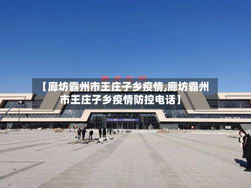 【廊坊霸州市王庄子乡疫情,廊坊霸州市王庄子乡疫情防控电话】-第1张图片