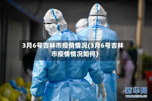 3月6号吉林市疫情情况(3月6号吉林市疫情情况如何)-第1张图片