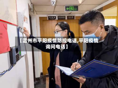 【温州市平阳疫情防控电话,平阳疫情询问电话】-第1张图片