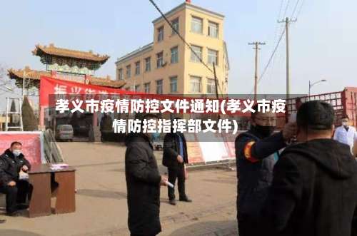 孝义市疫情防控文件通知(孝义市疫情防控指挥部文件)-第1张图片