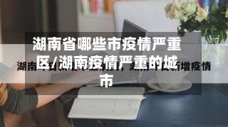 湖南省哪些市疫情严重区/湖南疫情严重的城市-第1张图片