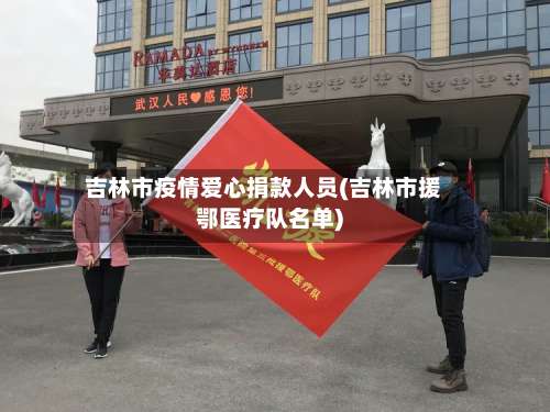 吉林市疫情爱心捐款人员(吉林市援鄂医疗队名单)-第2张图片