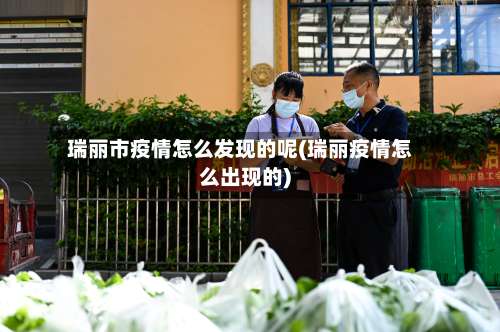 瑞丽市疫情怎么发现的呢(瑞丽疫情怎么出现的)-第1张图片