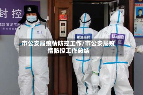 市公安局疫情防控工作/市公安局疫情防控工作总结-第1张图片