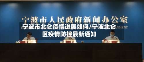 宁波市北仑疫情进展如何/宁波北仑区疫情防控最新通知-第1张图片