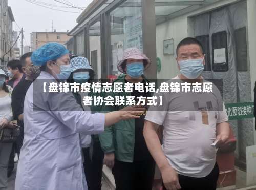 【盘锦市疫情志愿者电话,盘锦市志愿者协会联系方式】-第3张图片