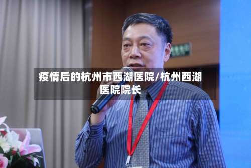 疫情后的杭州市西湖医院/杭州西湖医院院长-第1张图片