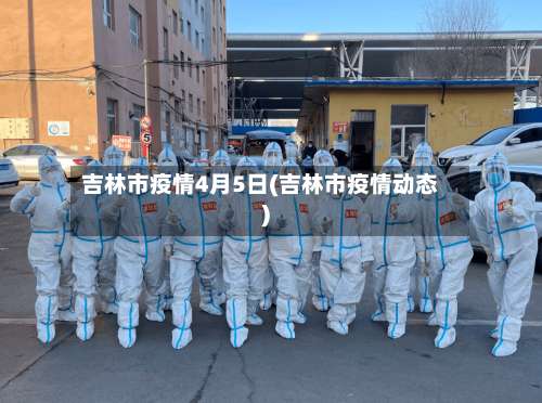 吉林市疫情4月5日(吉林市疫情动态)-第1张图片