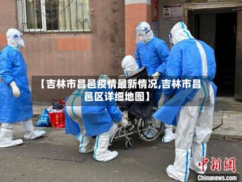 【吉林市昌邑疫情最新情况,吉林市昌邑区详细地图】-第1张图片