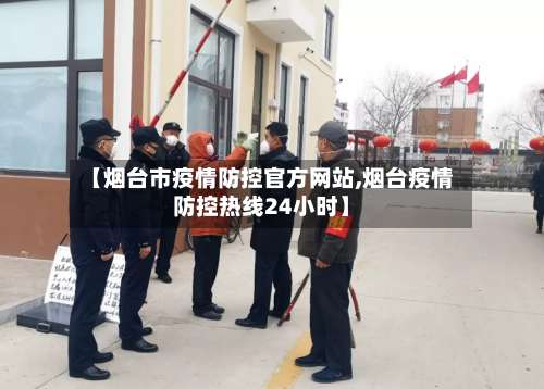 【烟台市疫情防控官方网站,烟台疫情防控热线24小时】-第1张图片