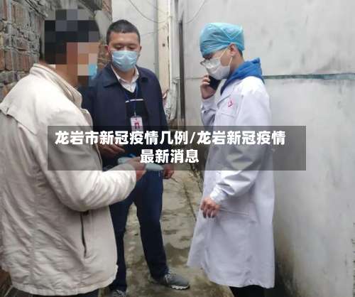 龙岩市新冠疫情几例/龙岩新冠疫情最新消息-第2张图片