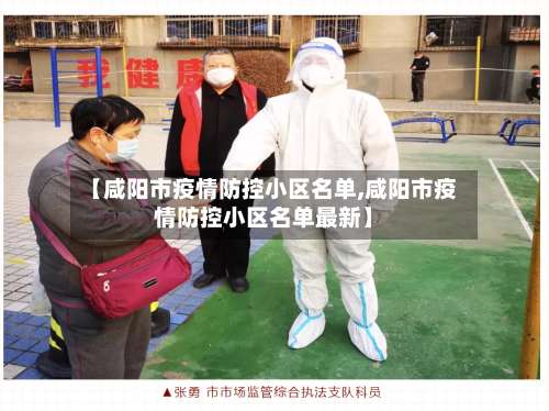 【咸阳市疫情防控小区名单,咸阳市疫情防控小区名单最新】-第3张图片
