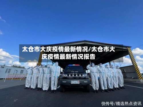 太仓市大庆疫情最新情况/太仓市大庆疫情最新情况报告-第1张图片