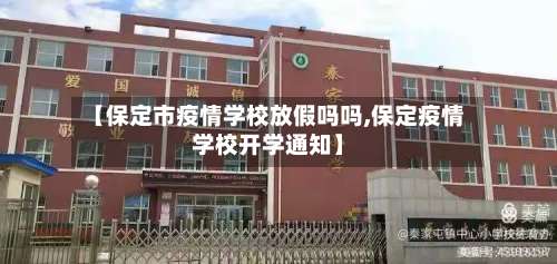 【保定市疫情学校放假吗吗,保定疫情学校开学通知】-第1张图片