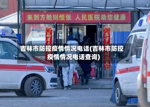 吉林市防控疫情情况电话(吉林市防控疫情情况电话查询)-第1张图片
