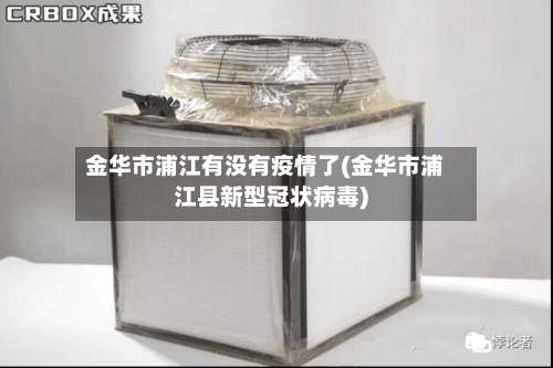 金华市浦江有没有疫情了(金华市浦江县新型冠状病毒)-第1张图片