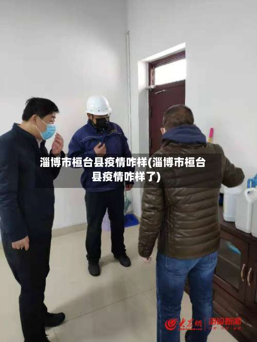 淄博市桓台县疫情咋样(淄博市桓台县疫情咋样了)-第3张图片