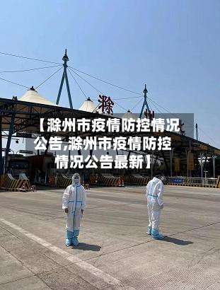 【滁州市疫情防控情况公告,滁州市疫情防控情况公告最新】-第1张图片