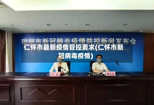 仁怀市最新疫情管控要求(仁怀市新冠病毒疫情)-第2张图片