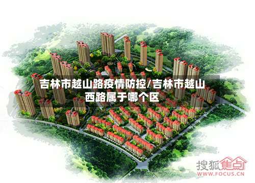 吉林市越山路疫情防控/吉林市越山西路属于哪个区-第1张图片