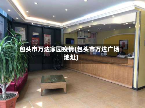 包头市万达家园疫情(包头市万达广场地址)-第2张图片