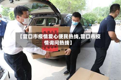 【营口市疫情爱心便民热线,营口市疫情询问热线】-第1张图片