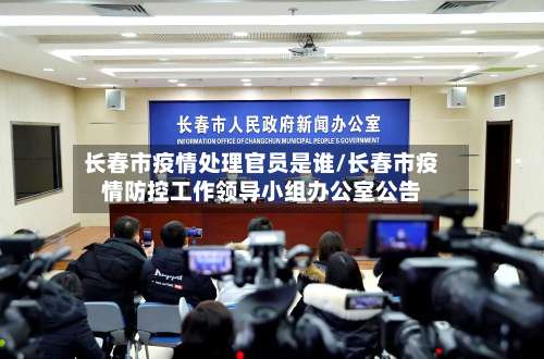 长春市疫情处理官员是谁/长春市疫情防控工作领导小组办公室公告-第3张图片