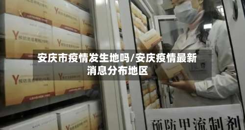 安庆市疫情发生地吗/安庆疫情最新消息分布地区-第1张图片