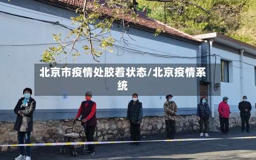 北京市疫情处胶着状态/北京疫情系统-第1张图片