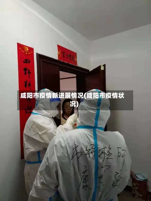 咸阳市疫情新进展情况(咸阳市疫情状况)-第3张图片