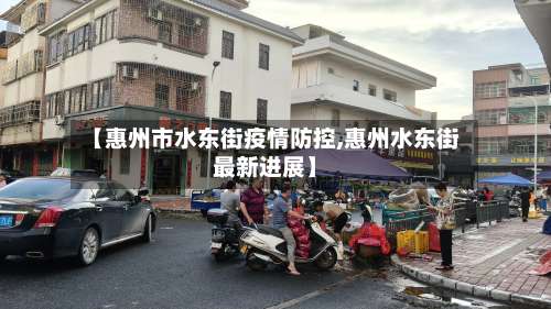 【惠州市水东街疫情防控,惠州水东街最新进展】-第1张图片