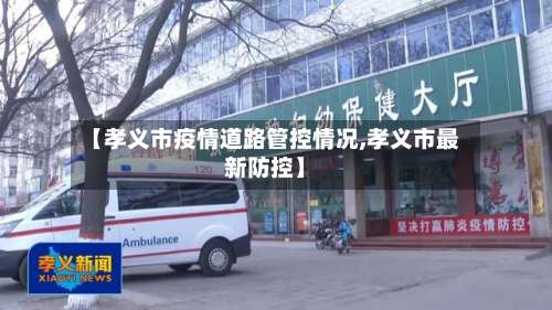 【孝义市疫情道路管控情况,孝义市最新防控】-第1张图片