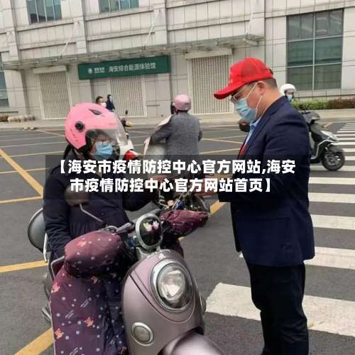 【海安市疫情防控中心官方网站,海安市疫情防控中心官方网站首页】-第1张图片