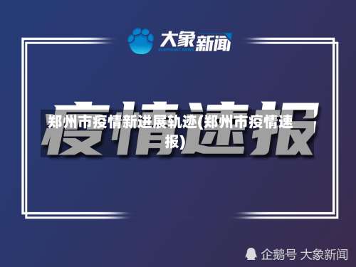 郑州市疫情新进展轨迹(郑州市疫情速报)-第1张图片