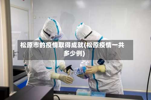 松原市的疫情取得成就(松原疫情一共多少例)-第1张图片