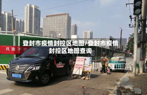 登封市疫情封控区地图/登封市疫情封控区地图查询-第1张图片