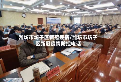 潍坊市坊子区新冠疫情/潍坊市坊子区新冠疫情防控电话-第1张图片