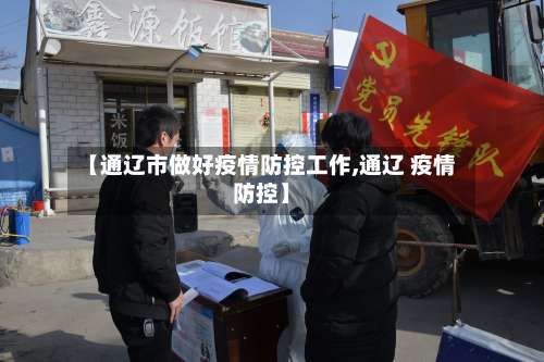 【通辽市做好疫情防控工作,通辽 疫情防控】-第1张图片