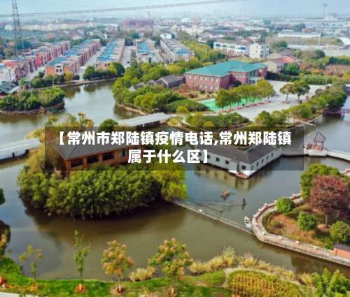 【常州市郑陆镇疫情电话,常州郑陆镇属于什么区】-第1张图片