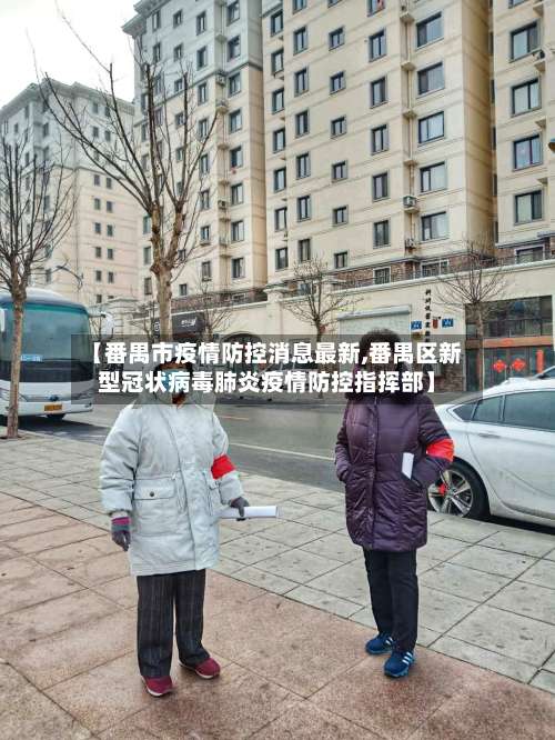 【番禺市疫情防控消息最新,番禺区新型冠状病毒肺炎疫情防控指挥部】-第2张图片