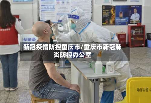 新冠疫情防控重庆市/重庆市新冠肺炎防控办公室-第1张图片