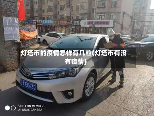 灯塔市的疫情怎样有几粒(灯塔市有没有疫情)-第1张图片