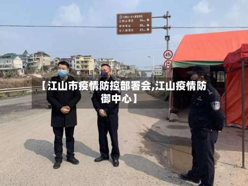 【江山市疫情防控部署会,江山疫情防御中心】-第1张图片