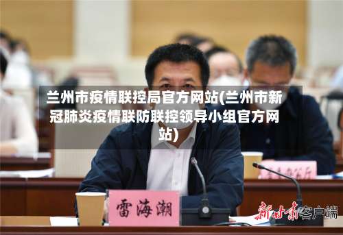 兰州市疫情联控局官方网站(兰州市新冠肺炎疫情联防联控领导小组官方网站)-第1张图片