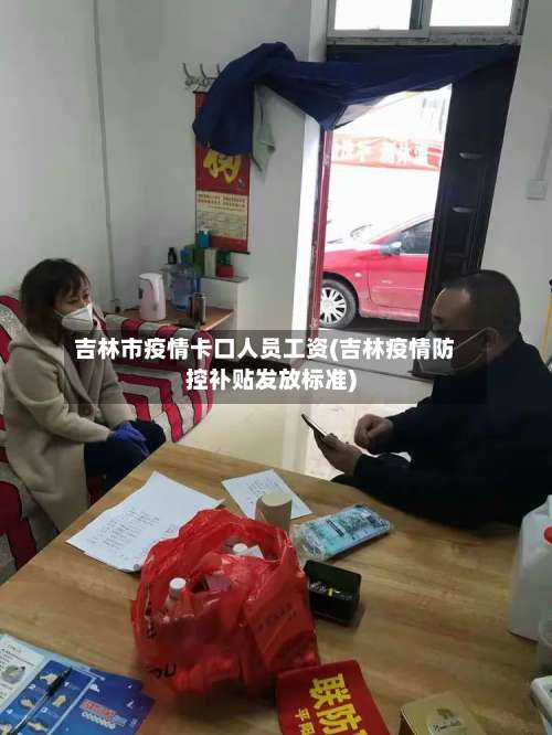 吉林市疫情卡口人员工资(吉林疫情防控补贴发放标准)-第2张图片